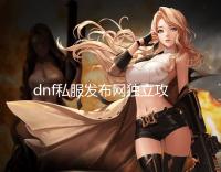 dnf私服发布网独立攻击【详细攻略】